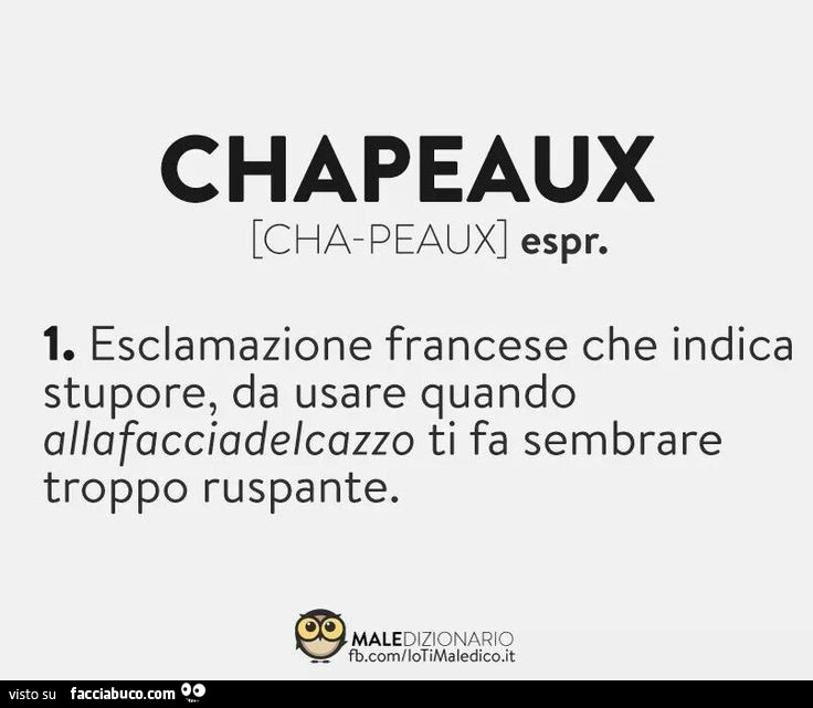 Chapeaux: Esclamazione francese che indica stupore, da usare quando alla faccia del cazzo ti fa sembrare troppo ruspante