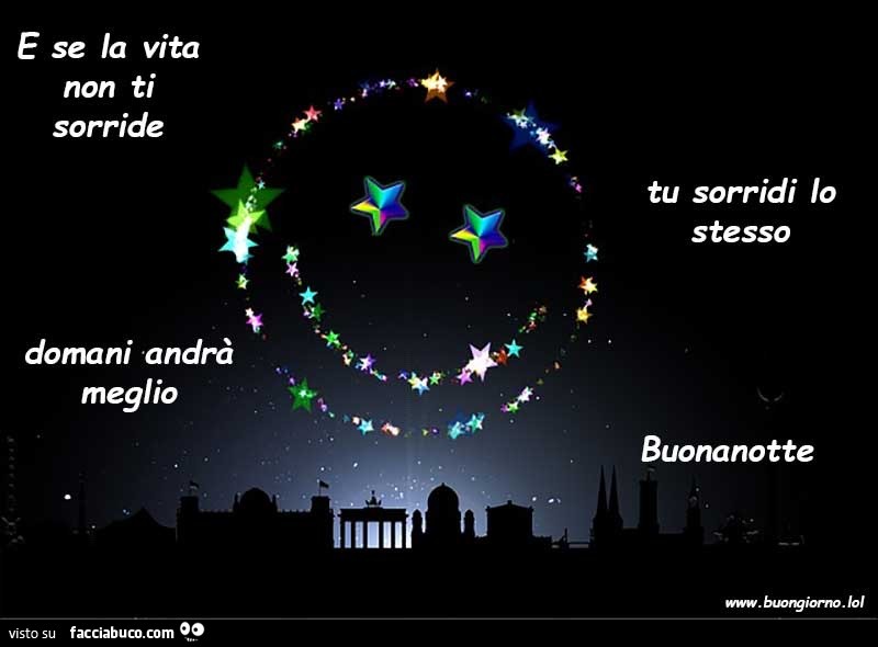 E se la vita non ti sorride. Domani andrà meglio. Tu sorridi lo stesso. Buonanotte