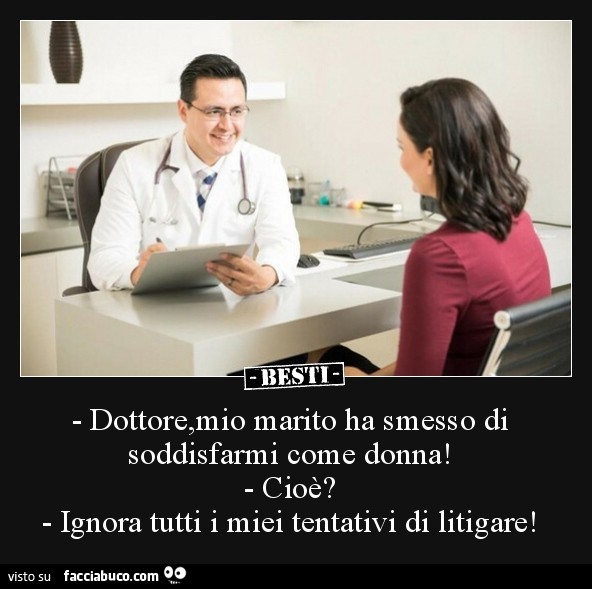 Dottore, mio marito ha smesso di soddisfarmi come donna! Cioè? Ignora tutti i miei tentativi di litigare