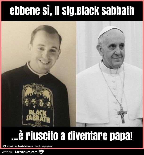 Ebbene sì, il sig. black sabbath… è riuscito a diventare papa