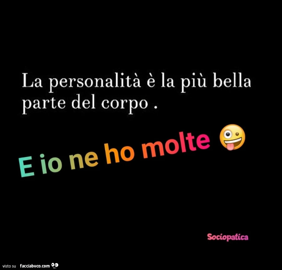 La personalità è la più bella parte del corpo. E io ne ho molte