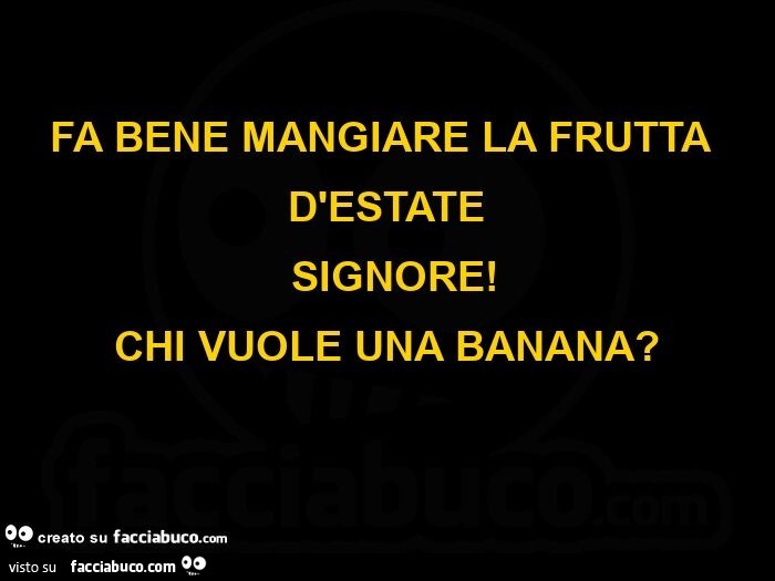 Fa bene mangiare la frutta d'estate  signore! Chi vuole una banana?