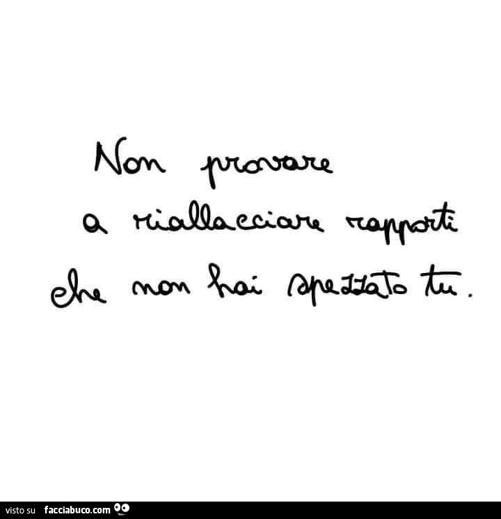 Non provare a riallacciare rapporti che non hai spezzato tu