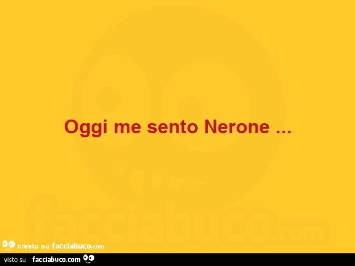 Oggi me sento nerone