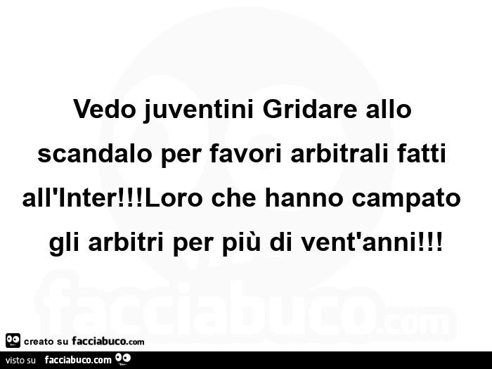 Vedo juventini gridare allo scandalo per favori arbitrali fatti all'inter! loro che hanno campato gli arbitri per più di vent'anni