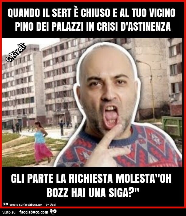 Quando il sert è chiuso e al tuo vicino pino dei palazzi in crisi d'astinenza gli parte la richiesta molesta"oh bozz hai una siga? "