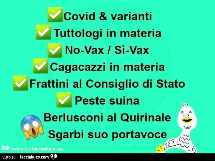 Covid & varianti. Tuttologi in materia. Novax sìvax. Cagacazzi in materia. Frattini al consiglio di stato. Peste suina. Berlusconi al quirinale. Sgarbi suo portavoce