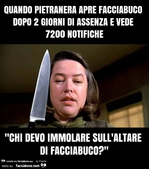 Quando pietranera apre facciabuco dopo 2 giorni di assenza e vede 7200 notifiche "chi devo immolare sull'altare di facciabuco? "
