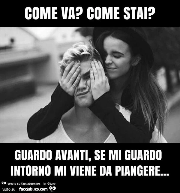 Come va? Come stai? Guardo avanti, se mi guardo intorno mi viene da piangere