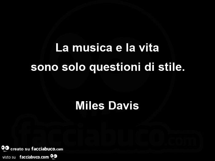 La musica e la vita sono solo questioni di stile. Miles Davis