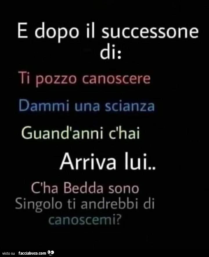 E dopo il successone di: ti pozzo canoscere dammi una scianza guandtanni c'hai arriva lui. c'ha bedda sono singolo ti andrebbi di canoscemi?