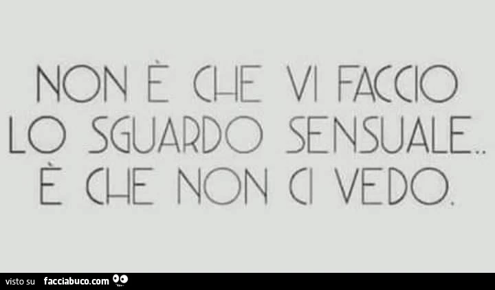Non è che vi faccio lo sguardo sensuale, è che non ci vedo