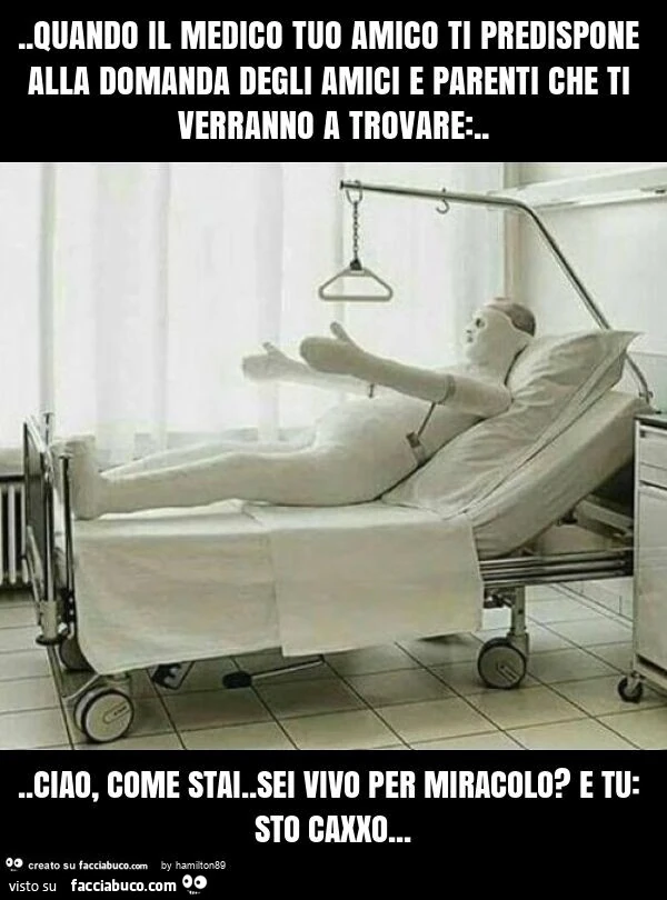 Quando il medico tuo amico ti predispone alla domanda degli amici e parenti che ti verranno a trovare: &hellip; ciao, come stai. Sei vivo per miracolo? E tu: sto caxxo