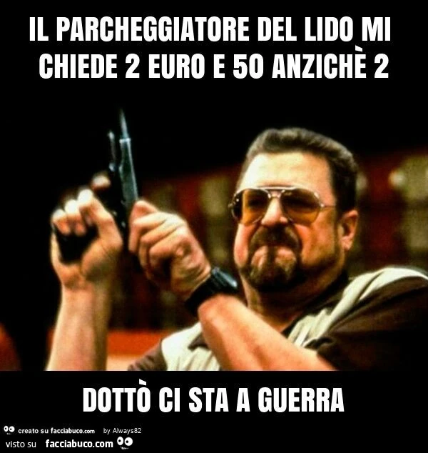 Il parcheggiatore del lido mi chiede 2 euro e 50 anzichè 2 dottò ci sta a guerra
