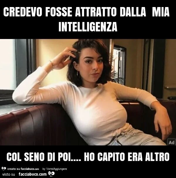 Credevo fosse attratto dalla mia intelligenza col seno di poi&hellip; ho capito era altro