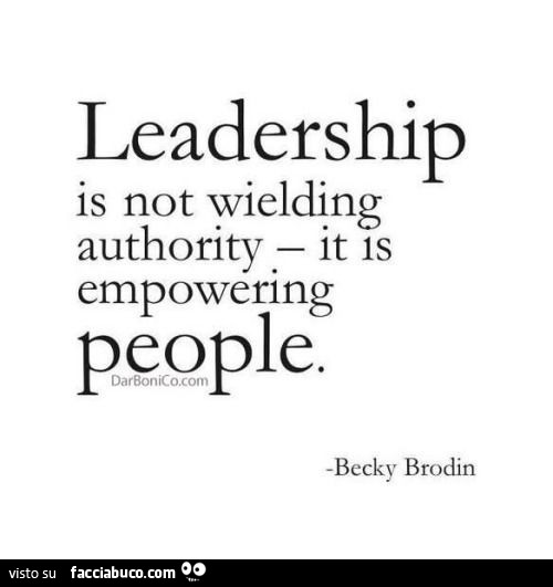Leadership is not wielding authority it is empowering people. Becky Brodin