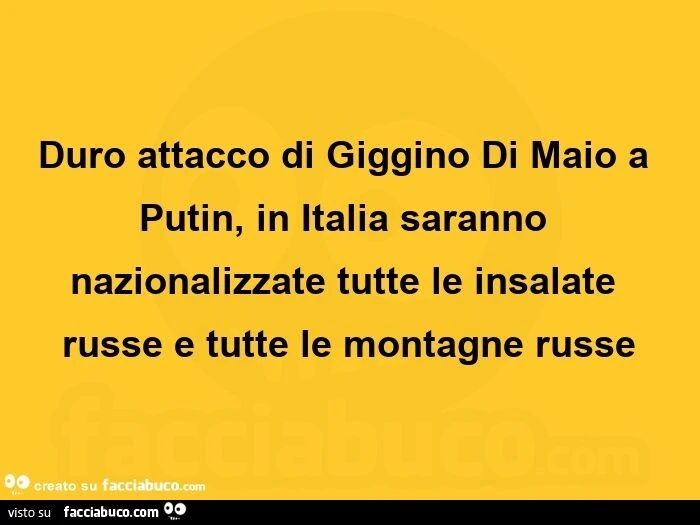 Duro attacco di giggino di maio a putin, in italia saranno nazionalizzate tutte le insalate russe e tutte le montagne russe 