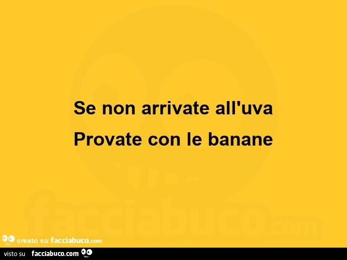 Se non arrivate all'uva provate con le banane