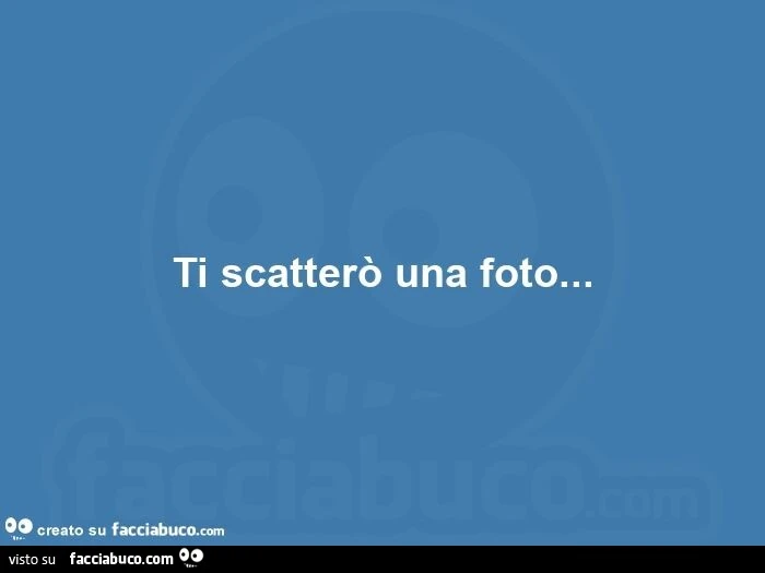Ti scatterò una foto