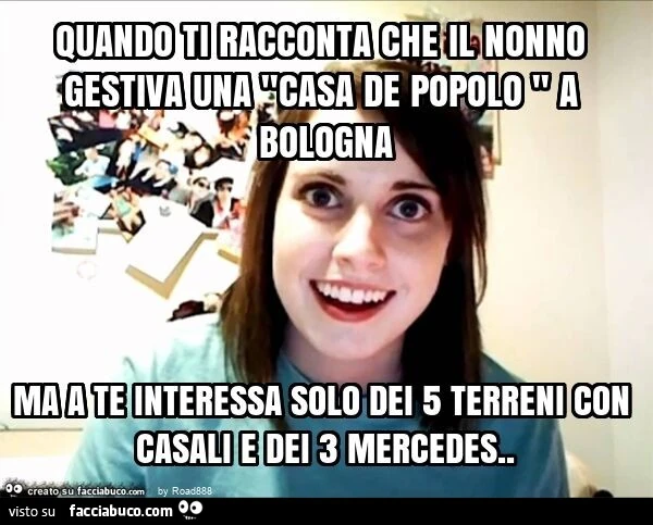 Quando ti racconta che il nonno gestiva una "casa de popolo " a bologna ma a te interessa solo dei 5 terreni con casali e dei 3 mercedes