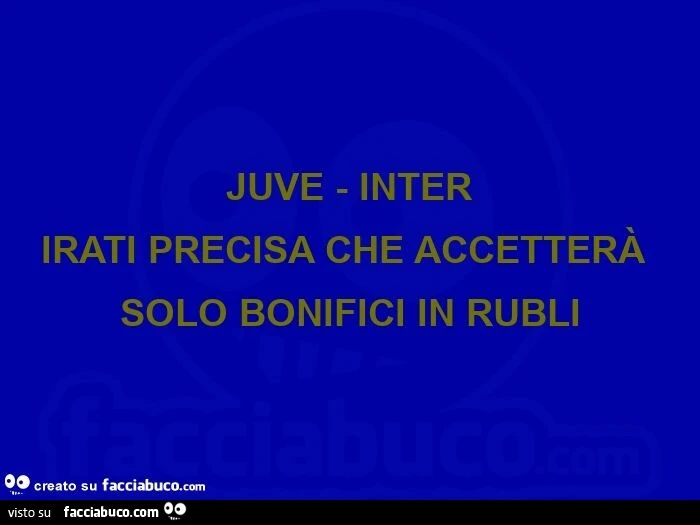 Juve - inter irati precisa che accetterà solo bonifici in rubli