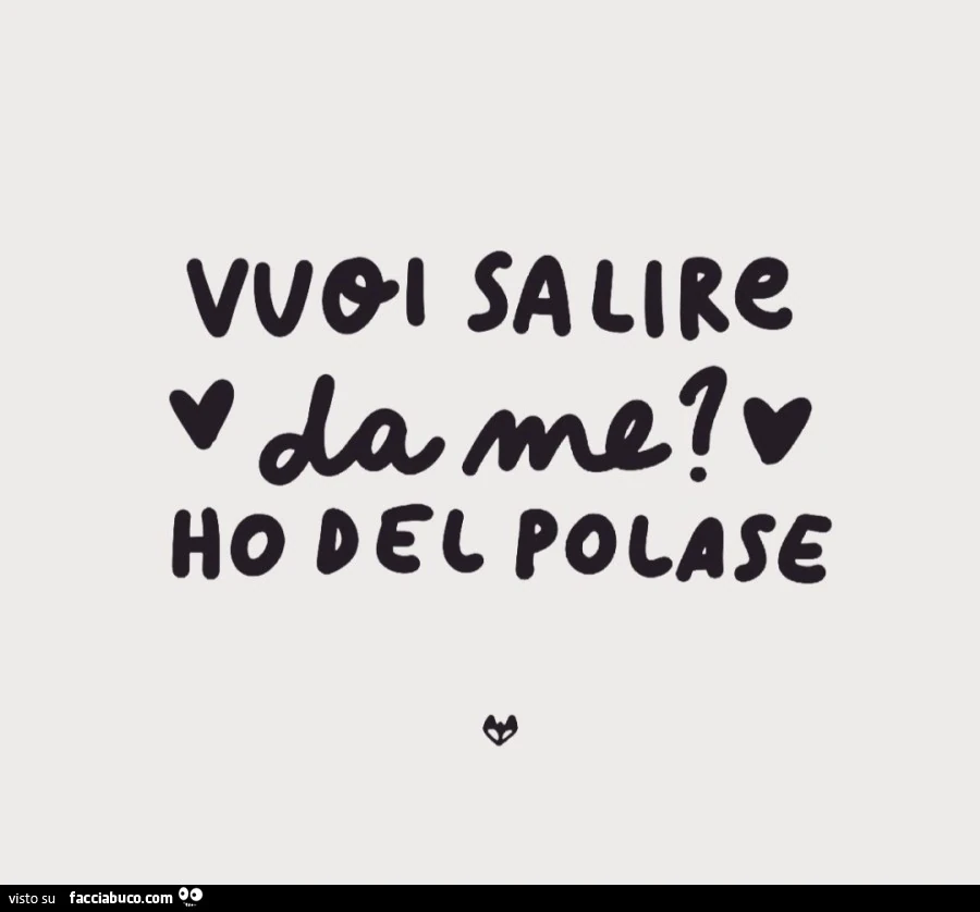 Vuoi salire da me? Ho del polase