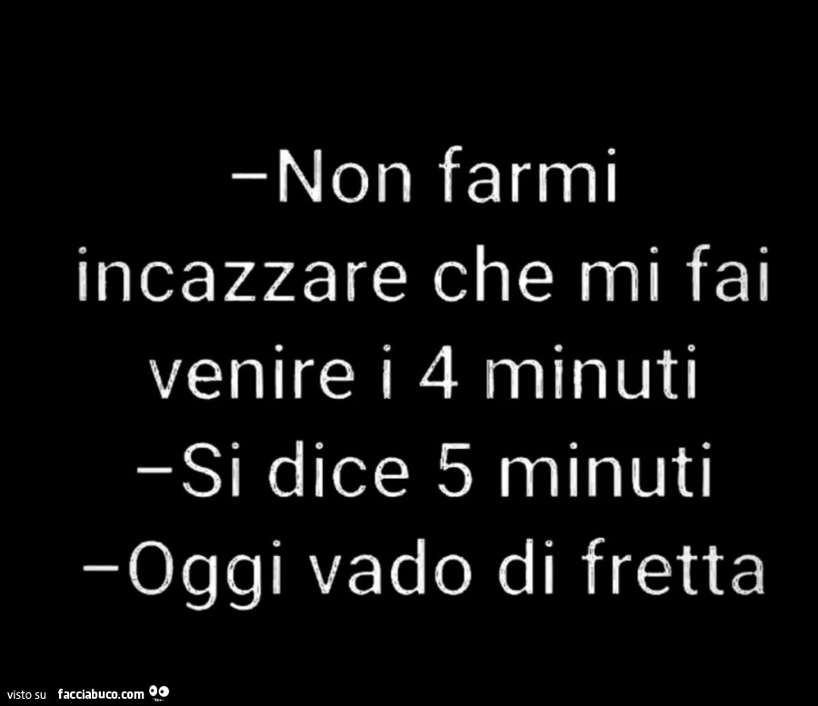 Non Farmi Incazzare Che Mi Fai Venire I 4 Minuti. Si Dice 5 Minuti ...