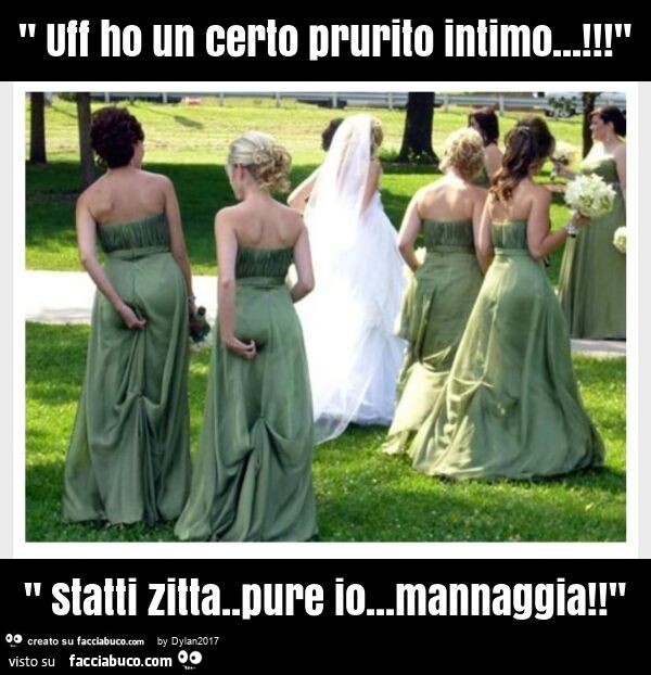 " uff ho un certo prurito intimo… ! " " statti zitta. pure io… mannaggia! "