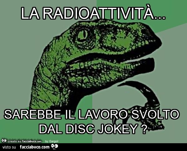 La radioattività… sarebbe il lavoro svolto dal disc jokey?