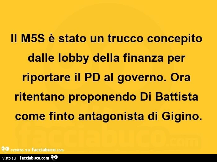 Il M5S รจ stato un trucco concepito dalle lobby della finanza per riportare il PD al governo. Ora ritentano proponendo Di Battista come finto antagonista di Gigino