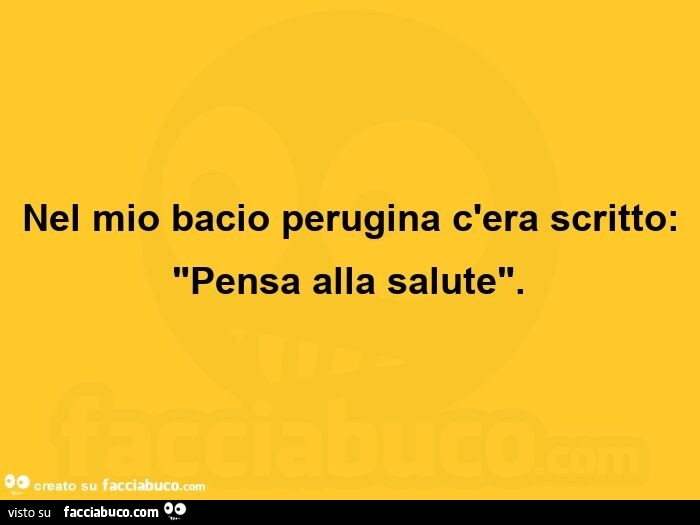Nel mio bacio perugina c'era scritto: Pensa alla salute
