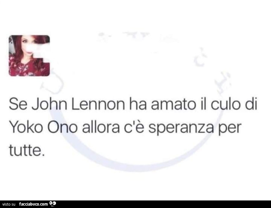 Se john lennon ha amato il culo di yoko ono allora c'è speranza per tutte