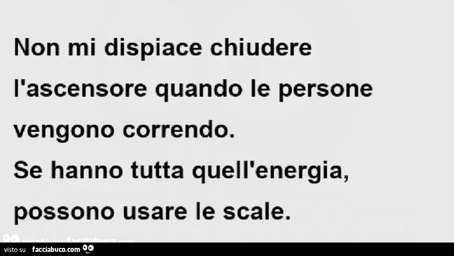 Non mi dispiace chiudere l'ascensore quando le persone vengono correndo. Se hanno tutta quell'energia, possono usare le scale