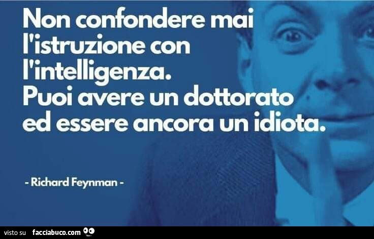 Non confondere mai l'istruzione con l'intelligenza. Puoi avere un dottorato ed essere ancora un idiota. Richard Feynman