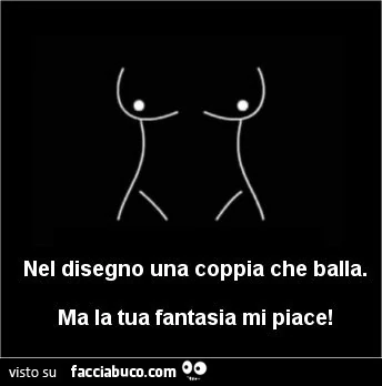 Nel disegno una coppia che balla. ma la tua fantasia mi piace