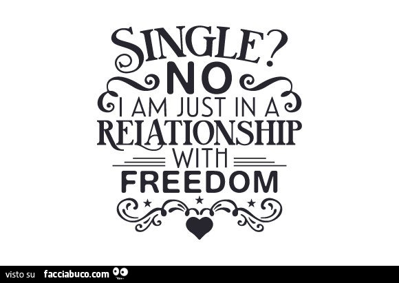 Single? no. i am just in a reationship with freedom