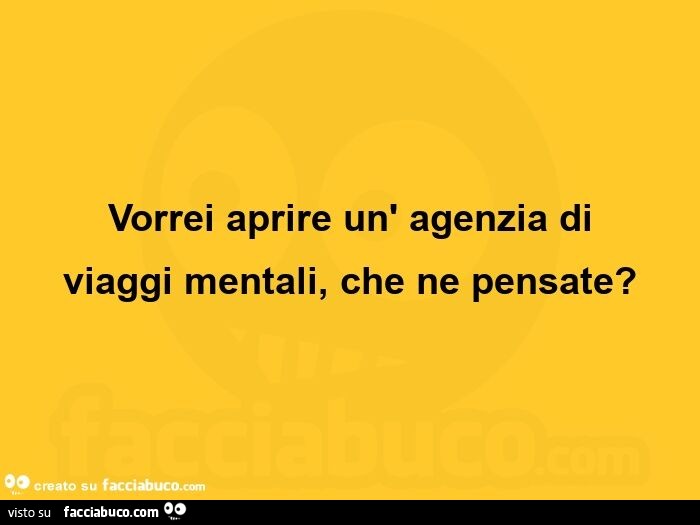 Vorrei aprire un'agenzia di viaggi mentali, che ne pensate?