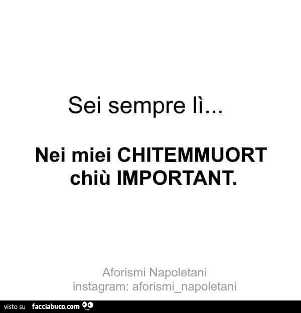 Sei sempre lì… nei miei chitemmuort chiù important