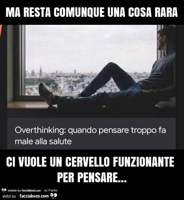Ma resta comunque una cosa rara ci vuole un cervello funzionante per pensare
