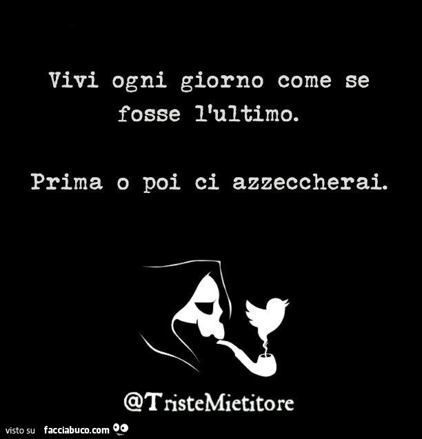 Vivi ogni giorno come se fosse l'ultimo. Prima o poi ci azzeccherai