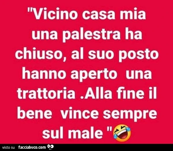 Vicino casa mia una palestra ha chiuso&hellip; al suo posto hanno aperto una trattoria. Alla fine il bene vince sempre sul male