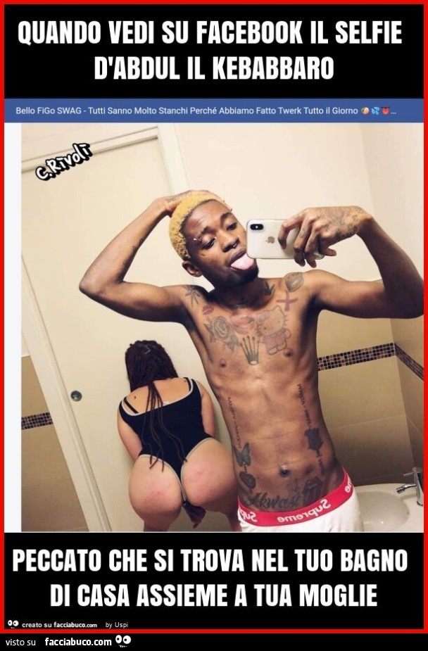 Quando vedi su facebook il selfie d'abdul il kebabbaro peccato che si trova nel tuo bagno di casa assieme a tua moglie