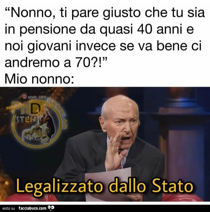 Nonno ti pare giusto che tu sia in pensione da 40 anni