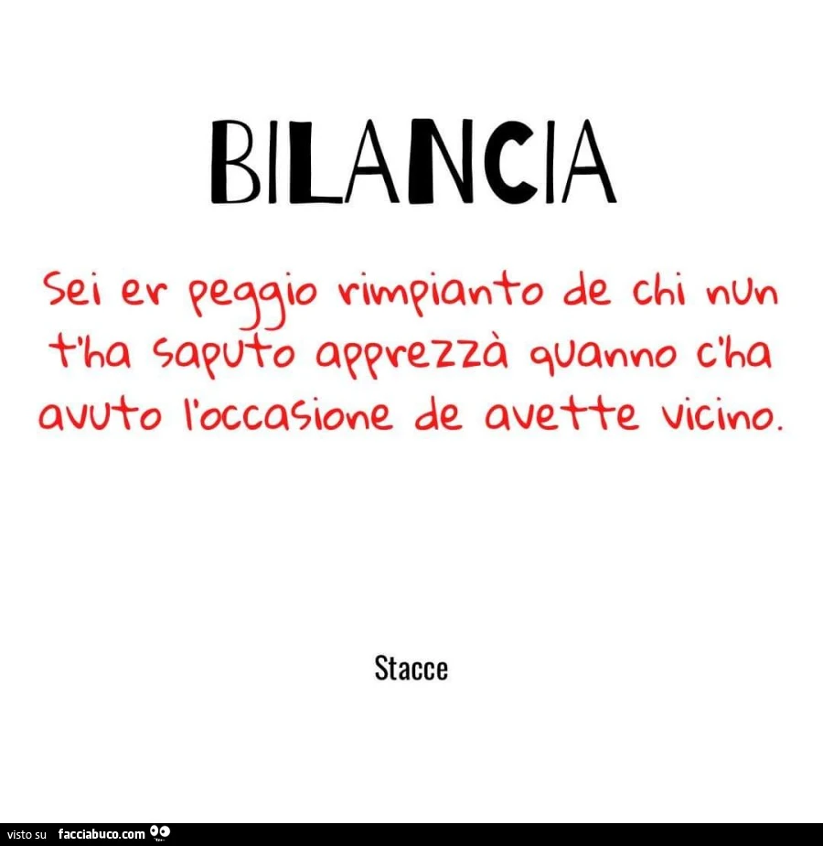 Bilancia sei er peggio rimpianto de chi nun t'ha saputo apprezzà quanno c'ha avuto l'occasione de avette vicino