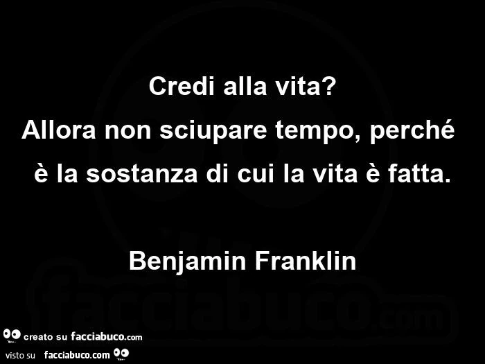 Credi alla vita? allora non sciupare tempo, perché è la sostanza di cui la vita è fatta. benjamin Franklin