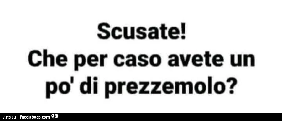 Scusate! Che per caso avete un po' di prezzemolo?