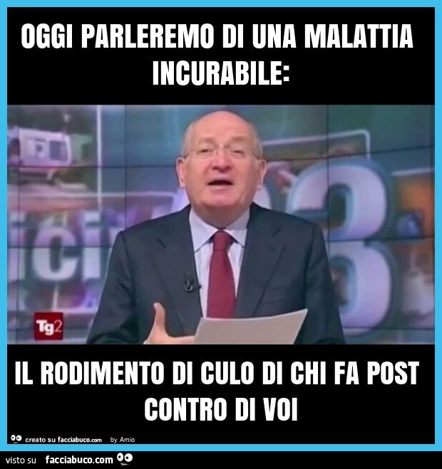 Oggi parleremo di una malattia incurabile: il rodimento di culo di chi fa post contro di voi