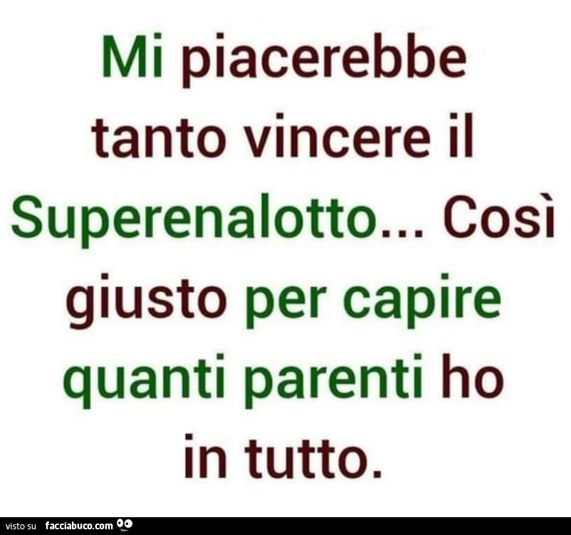 Mi piacerebbe tanto vincere il superenalotto&hellip; così giusto per capire quanti parenti ho in tutto