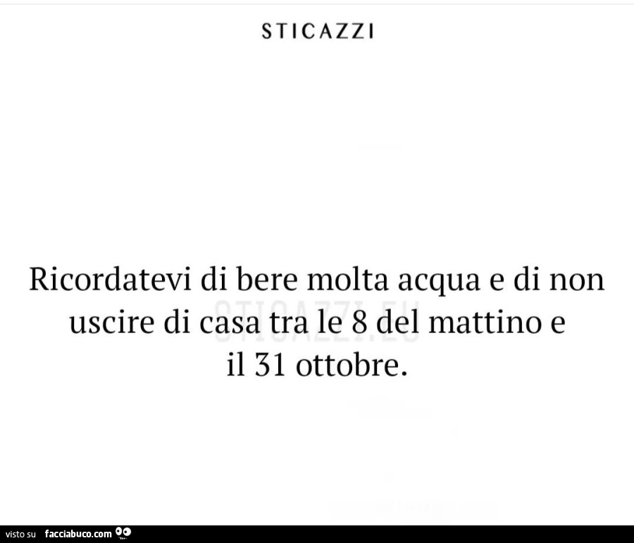 Ricordatevi di bere molta acqua e di non uscire di casa tra le 8 del mattino e il 31 ottobre
