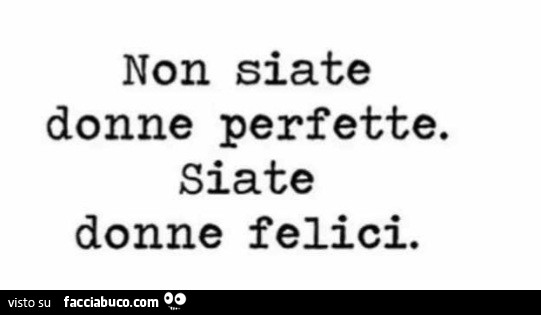 Non siate donne perfette. Siate donne felici